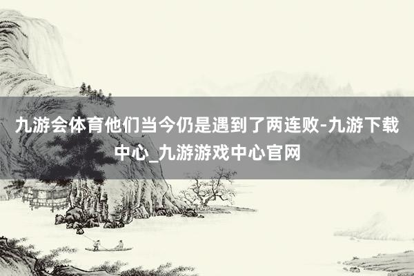 九游会体育他们当今仍是遇到了两连败-九游下载中心_九游游戏中心官网