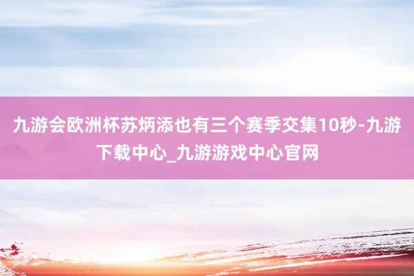 九游会欧洲杯苏炳添也有三个赛季交集10秒-九游下载中心_九游游戏中心官网