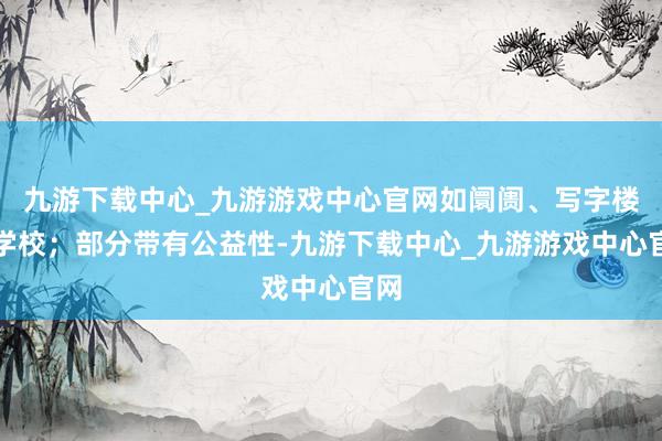 九游下载中心_九游游戏中心官网如阛阓、写字楼、学校；部分带有公益性-九游下载中心_九游游戏中心官网