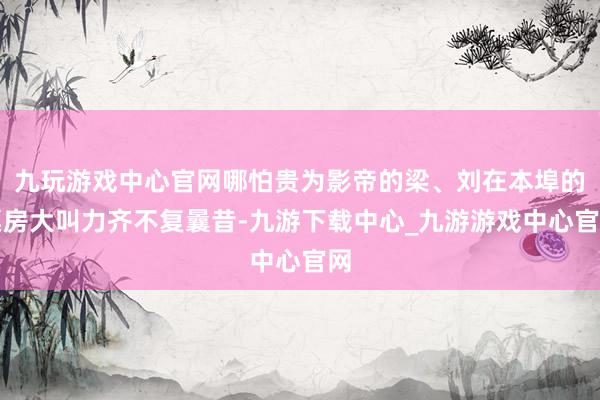 九玩游戏中心官网哪怕贵为影帝的梁、刘在本埠的票房大叫力齐不复曩昔-九游下载中心_九游游戏中心官网