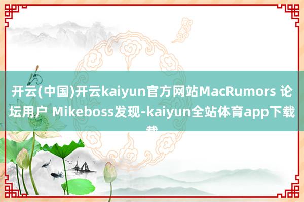 开云(中国)开云kaiyun官方网站MacRumors 论坛用户 Mikeboss发现-kaiyun全站体育app下载