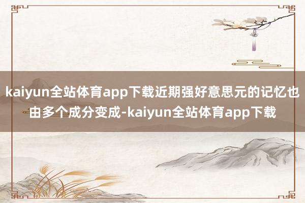 kaiyun全站体育app下载近期强好意思元的记忆也由多个成分变成-kaiyun全站体育app下载