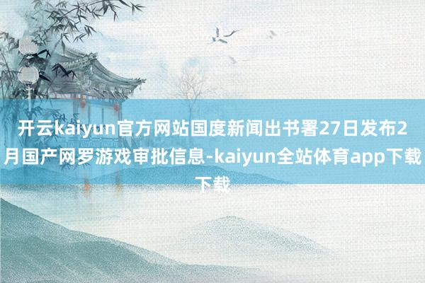 开云kaiyun官方网站国度新闻出书署27日发布2月国产网罗游戏审批信息-kaiyun全站体育app下载