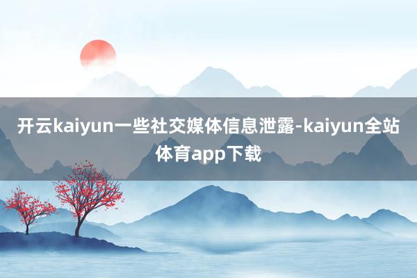 开云kaiyun一些社交媒体信息泄露-kaiyun全站体育app下载