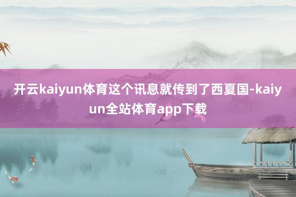 开云kaiyun体育这个讯息就传到了西夏国-kaiyun全站体育app下载