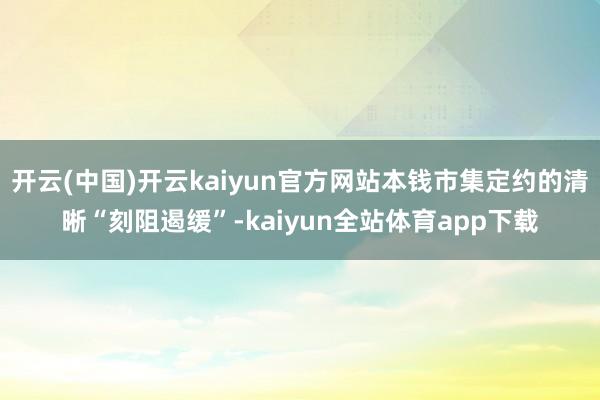 开云(中国)开云kaiyun官方网站本钱市集定约的清晰“刻阻遏缓”-kaiyun全站体育app下载