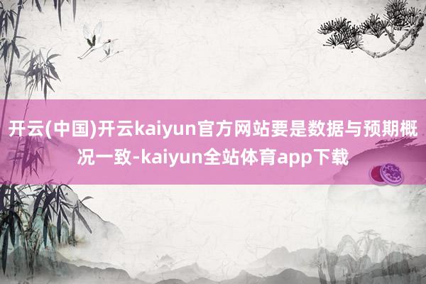 开云(中国)开云kaiyun官方网站要是数据与预期概况一致-kaiyun全站体育app下载