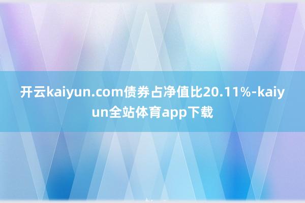 开云kaiyun.com债券占净值比20.11%-kaiyun全站体育app下载