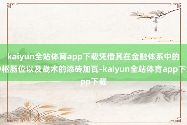 kaiyun全站体育app下载凭借其在金融体系中的中枢肠位以及战术的添砖加瓦-kaiyun全站体育app下载