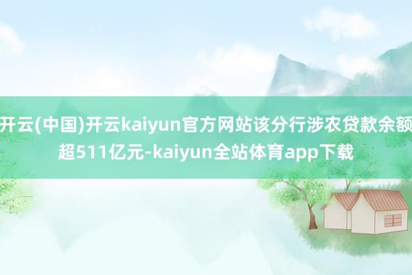 开云(中国)开云kaiyun官方网站该分行涉农贷款余额超511亿元-kaiyun全站体育app下载