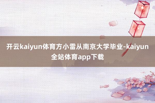 开云kaiyun体育方小雷从南京大学毕业-kaiyun全站体育app下载