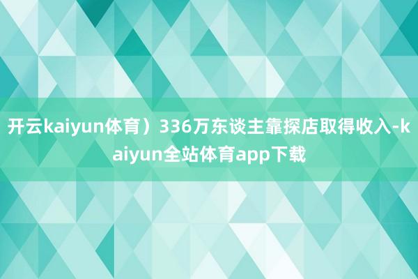 开云kaiyun体育）336万东谈主靠探店取得收入-kaiyun全站体育app下载