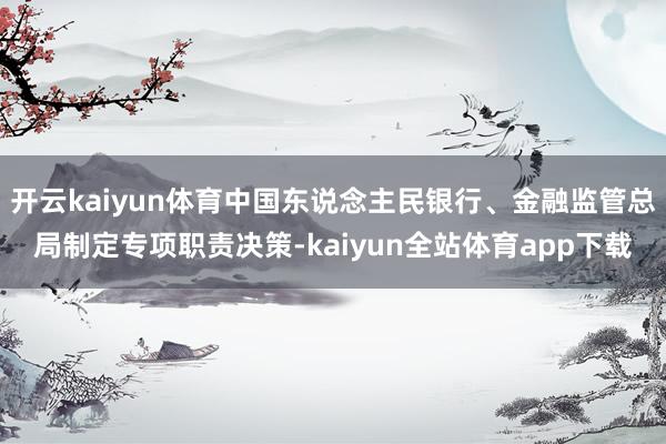 开云kaiyun体育中国东说念主民银行、金融监管总局制定专项职责决策-kaiyun全站体育app下载