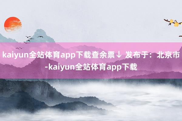 kaiyun全站体育app下载查余票↓ 发布于：北京市-kaiyun全站体育app下载