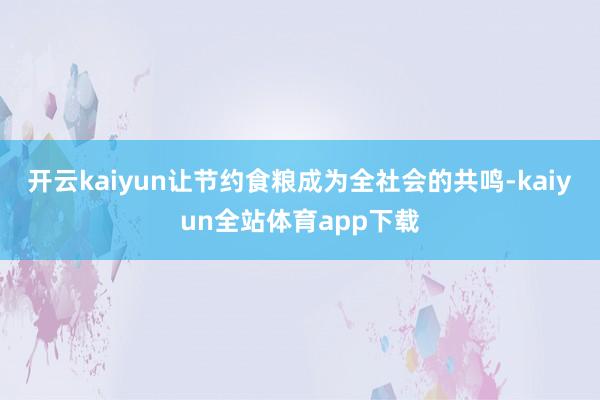 开云kaiyun让节约食粮成为全社会的共鸣-kaiyun全站体育app下载