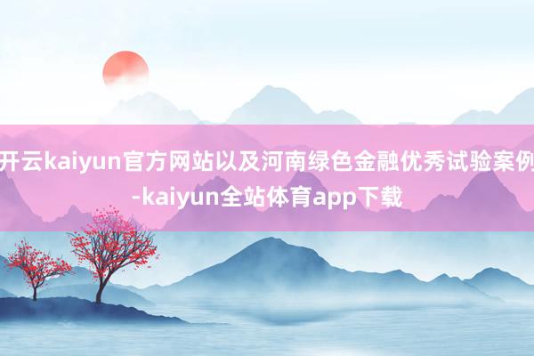 开云kaiyun官方网站以及河南绿色金融优秀试验案例-kaiyun全站体育app下载