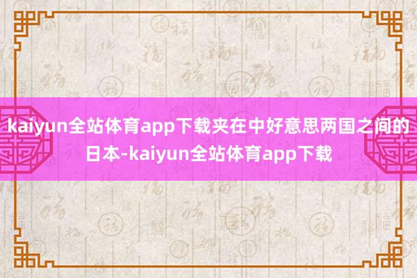 kaiyun全站体育app下载夹在中好意思两国之间的日本-kaiyun全站体育app下载