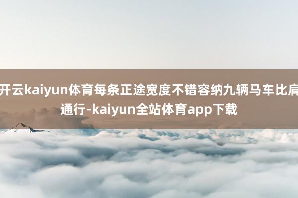 开云kaiyun体育每条正途宽度不错容纳九辆马车比肩通行-kaiyun全站体育app下载