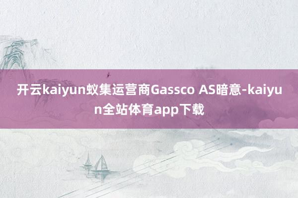 开云kaiyun蚁集运营商Gassco AS暗意-kaiyun全站体育app下载