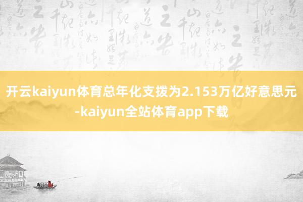 开云kaiyun体育总年化支拨为2.153万亿好意思元-kaiyun全站体育app下载