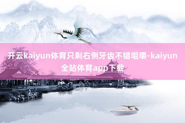 开云kaiyun体育只剩右侧牙齿不错咀嚼-kaiyun全站体育app下载