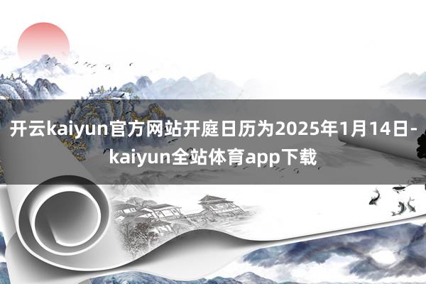 开云kaiyun官方网站开庭日历为2025年1月14日-kaiyun全站体育app下载