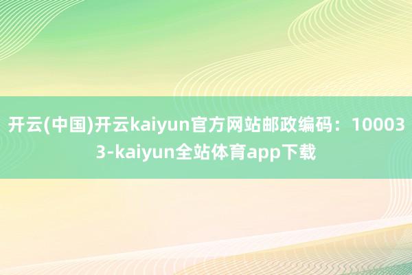 开云(中国)开云kaiyun官方网站邮政编码：100033-kaiyun全站体育app下载