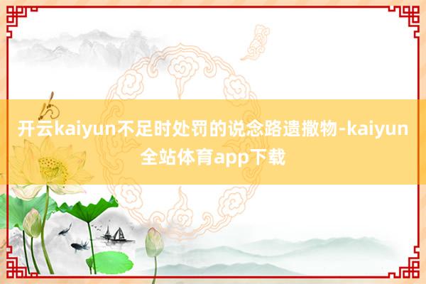 开云kaiyun不足时处罚的说念路遗撒物-kaiyun全站体育app下载