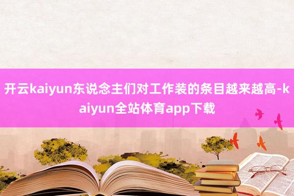 开云kaiyun东说念主们对工作装的条目越来越高-kaiyun全站体育app下载